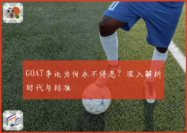 GOAT争论为何永不停息?深入解析时代与标准