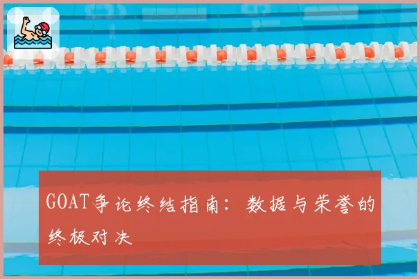 GOAT争论终结指南:数据与荣誉的终极对决