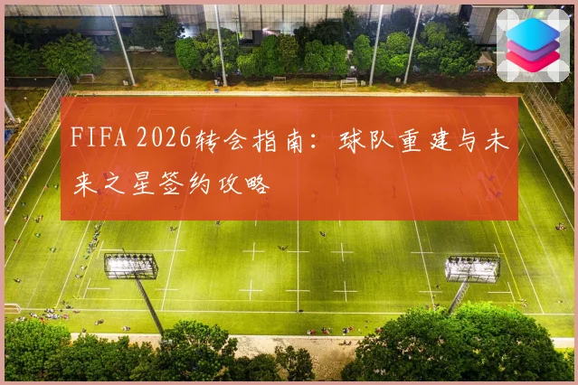 FIFA 2026转会指南：球队重建与未来之星签约攻略