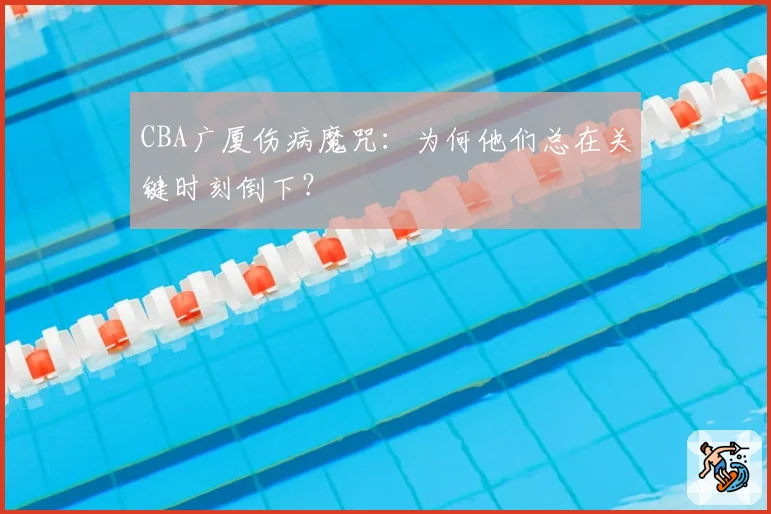 CBA广厦伤病魔咒:为何他们总在关键时刻倒下?