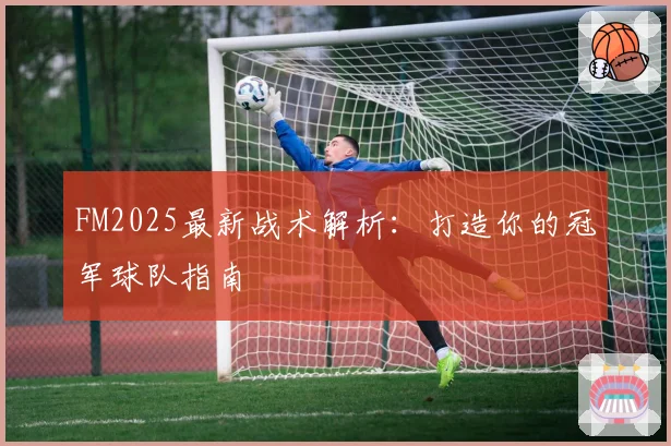FM2025最新战术解析:打造你的冠军球队指南