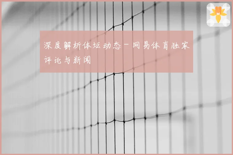 深度解析体坛动态 - 网易体育独家评论与新闻