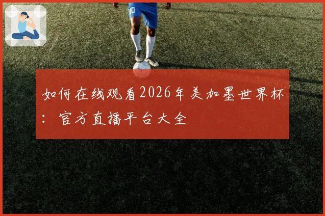 如何在线观看2026年美加墨世界杯:官方直播平台大全