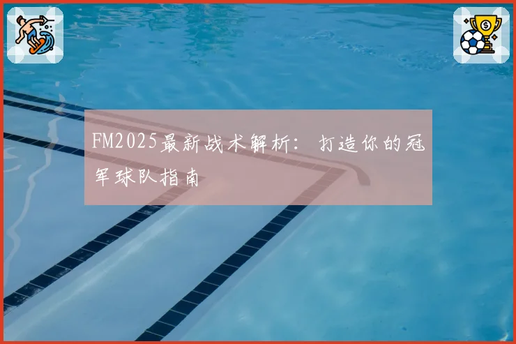 FM2025最新战术解析：打造你的冠军球队指南