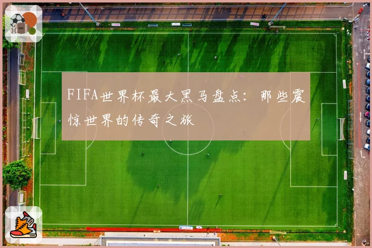 FIFA世界杯最大黑马盘点：那些震惊世界的传奇之旅