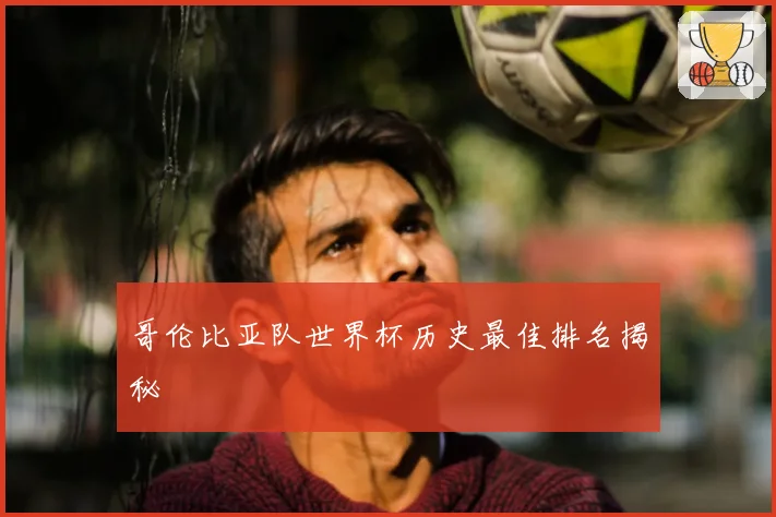 哥伦比亚队世界杯历史最佳排名揭秘